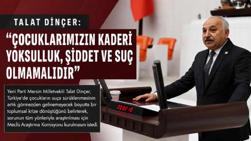 Talat Dinçer: “Çocuklarımızın kaderi yoksulluk, şiddet ve suç olmamalıdır”